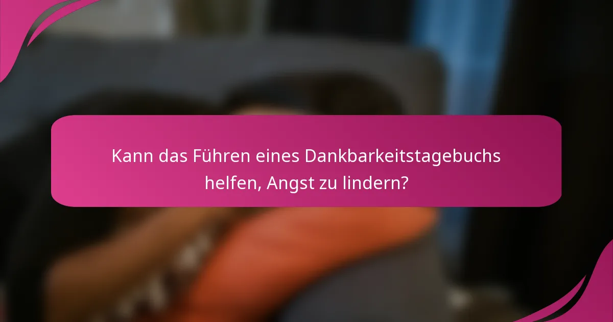 Kann das Führen eines Dankbarkeitstagebuchs helfen, Angst zu lindern?