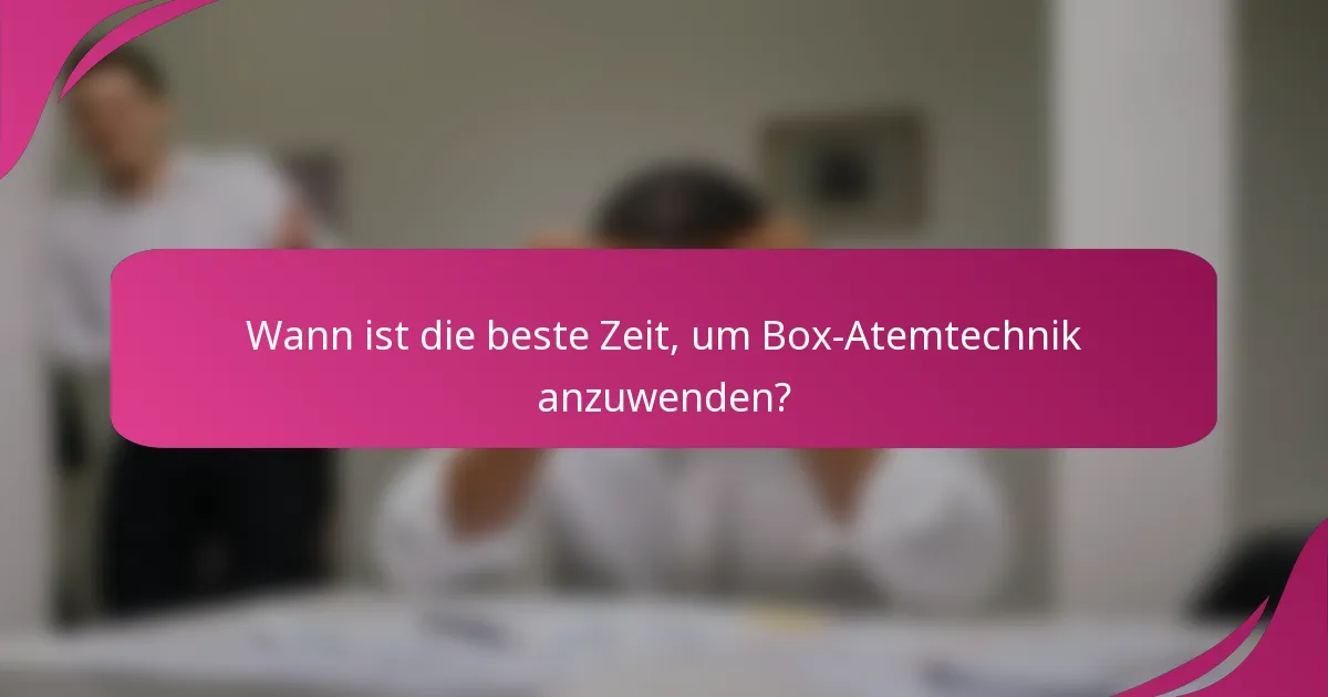 Wann ist die beste Zeit, um Box-Atemtechnik anzuwenden?