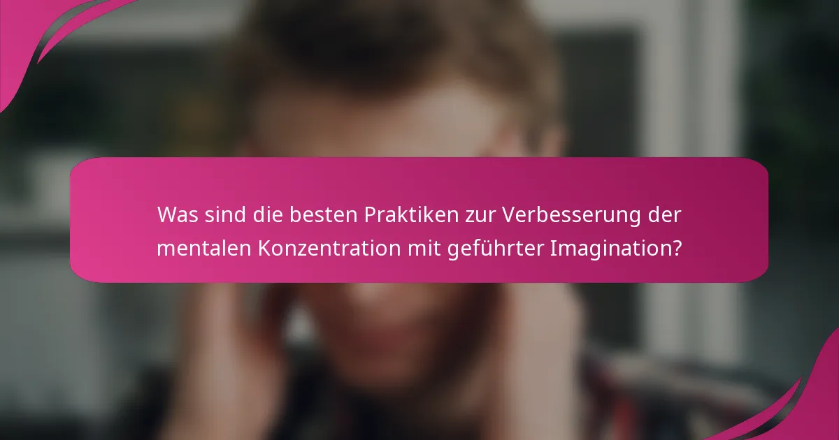 Was sind die besten Praktiken zur Verbesserung der mentalen Konzentration mit geführter Imagination?
