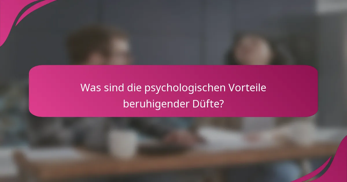 Was sind die psychologischen Vorteile beruhigender Düfte?