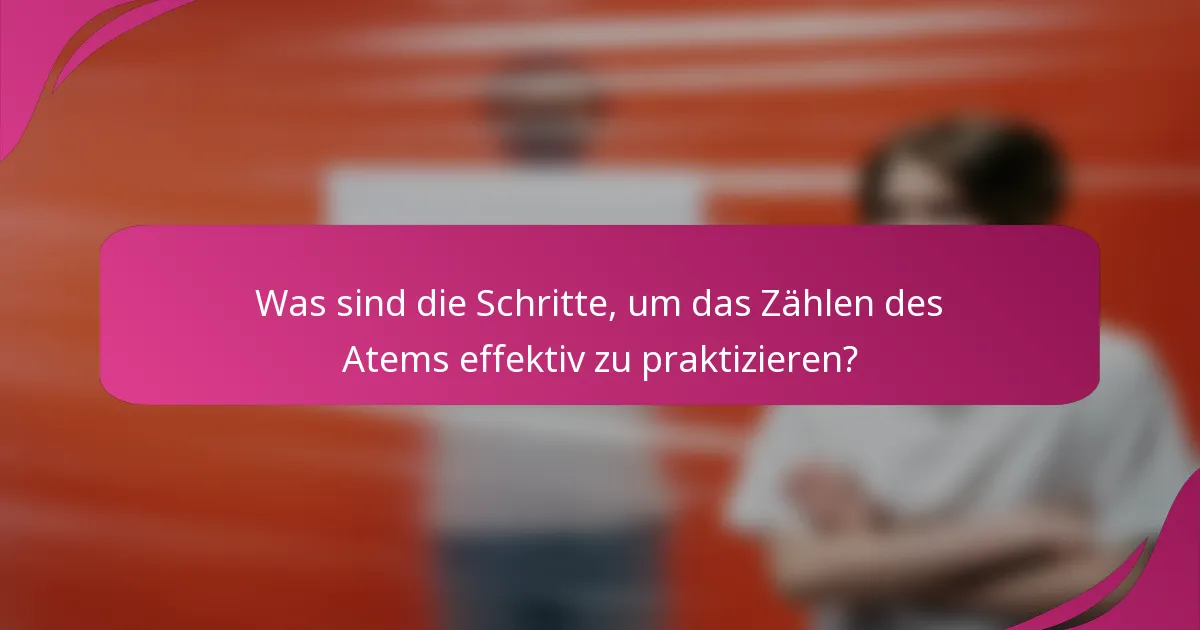 Was sind die Schritte, um das Zählen des Atems effektiv zu praktizieren?