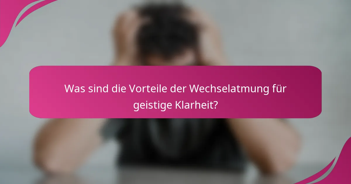 Was sind die Vorteile der Wechselatmung für geistige Klarheit?