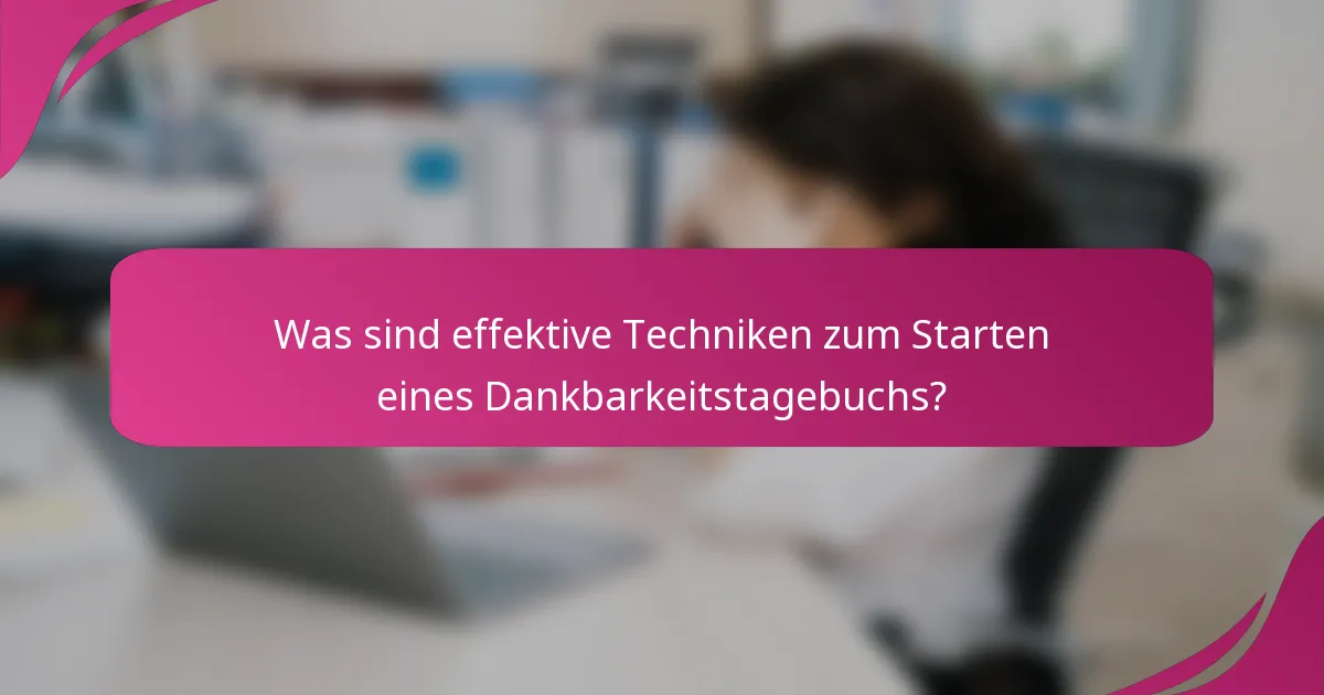 Was sind effektive Techniken zum Starten eines Dankbarkeitstagebuchs?