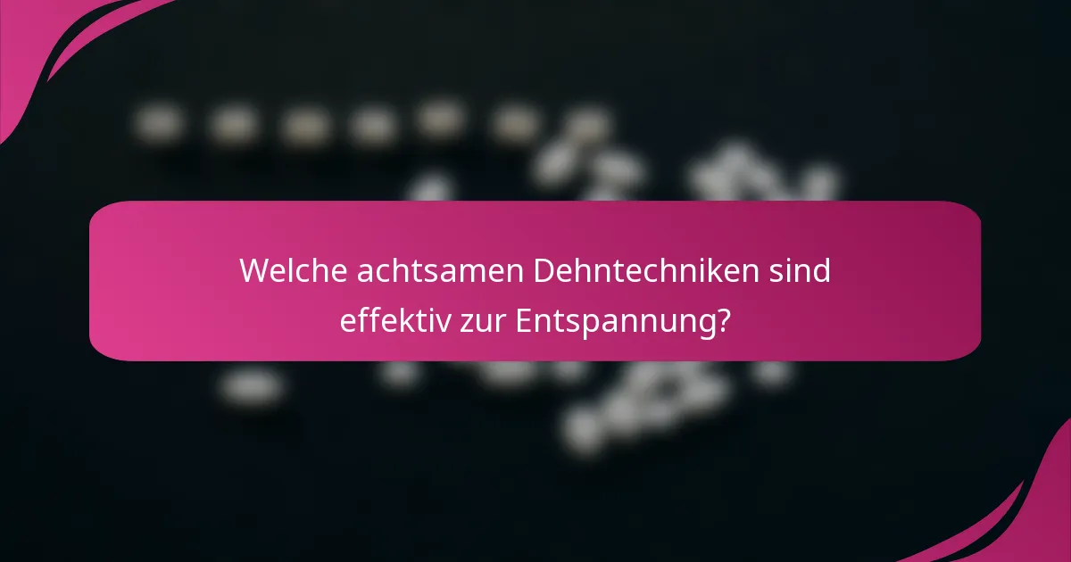 Welche achtsamen Dehntechniken sind effektiv zur Entspannung?