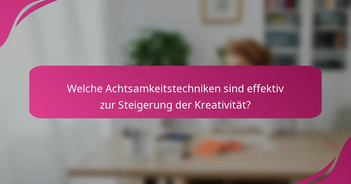 Welche Achtsamkeitstechniken sind effektiv zur Steigerung der Kreativität?