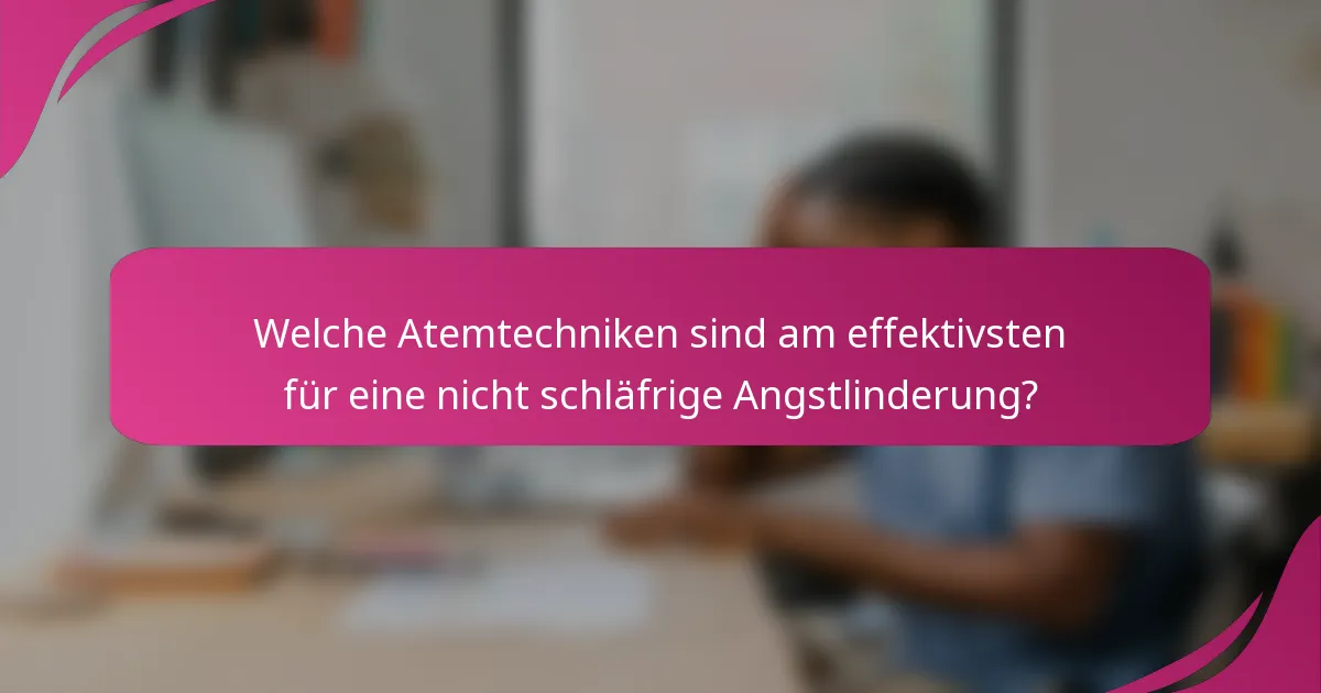 Welche Atemtechniken sind am effektivsten für eine nicht schläfrige Angstlinderung?