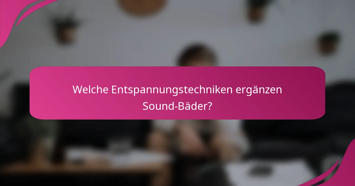 Welche Entspannungstechniken ergänzen Sound-Bäder?