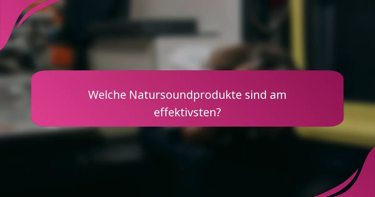 Welche Natursoundprodukte sind am effektivsten?