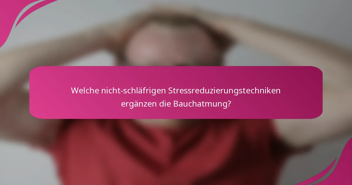 Welche nicht-schläfrigen Stressreduzierungstechniken ergänzen die Bauchatmung?