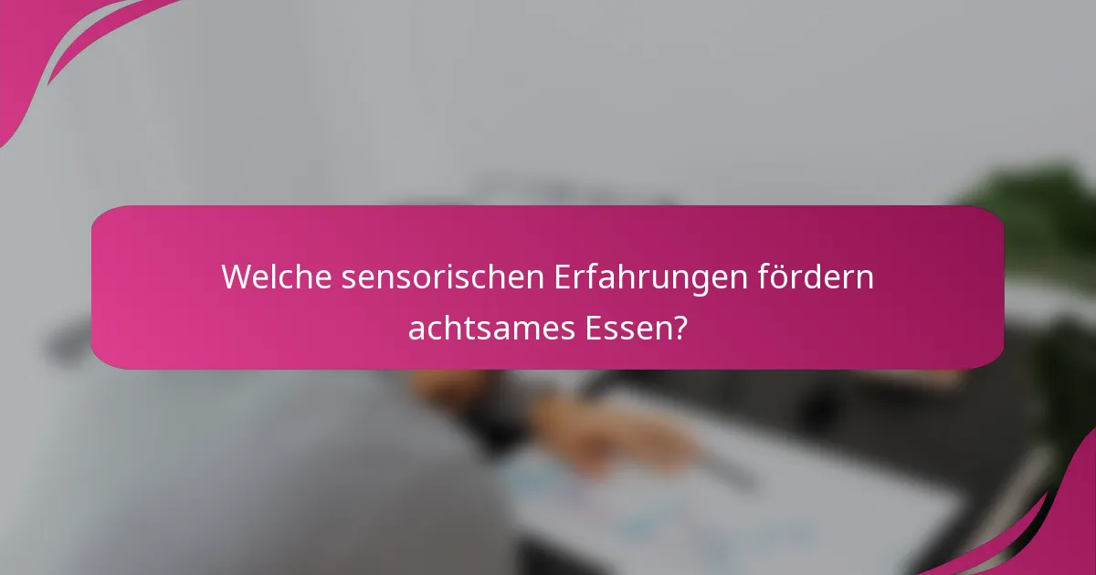 Welche sensorischen Erfahrungen fördern achtsames Essen?