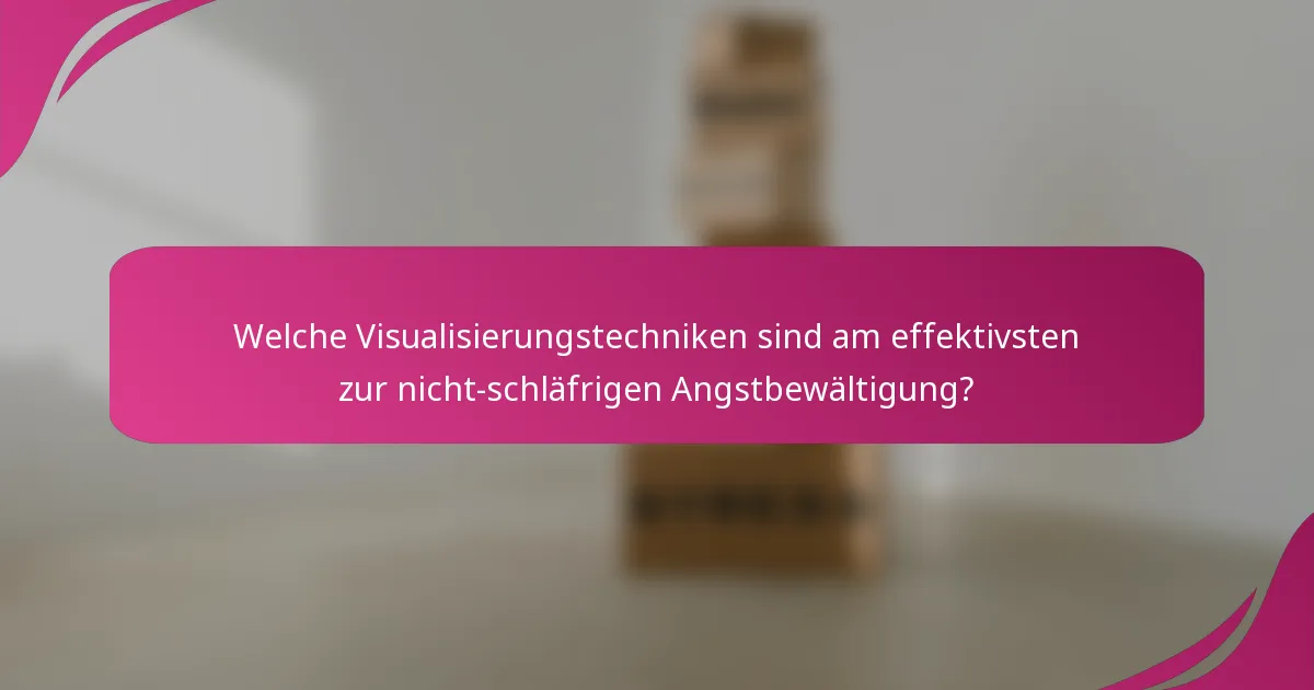 Welche Visualisierungstechniken sind am effektivsten zur nicht-schläfrigen Angstbewältigung?