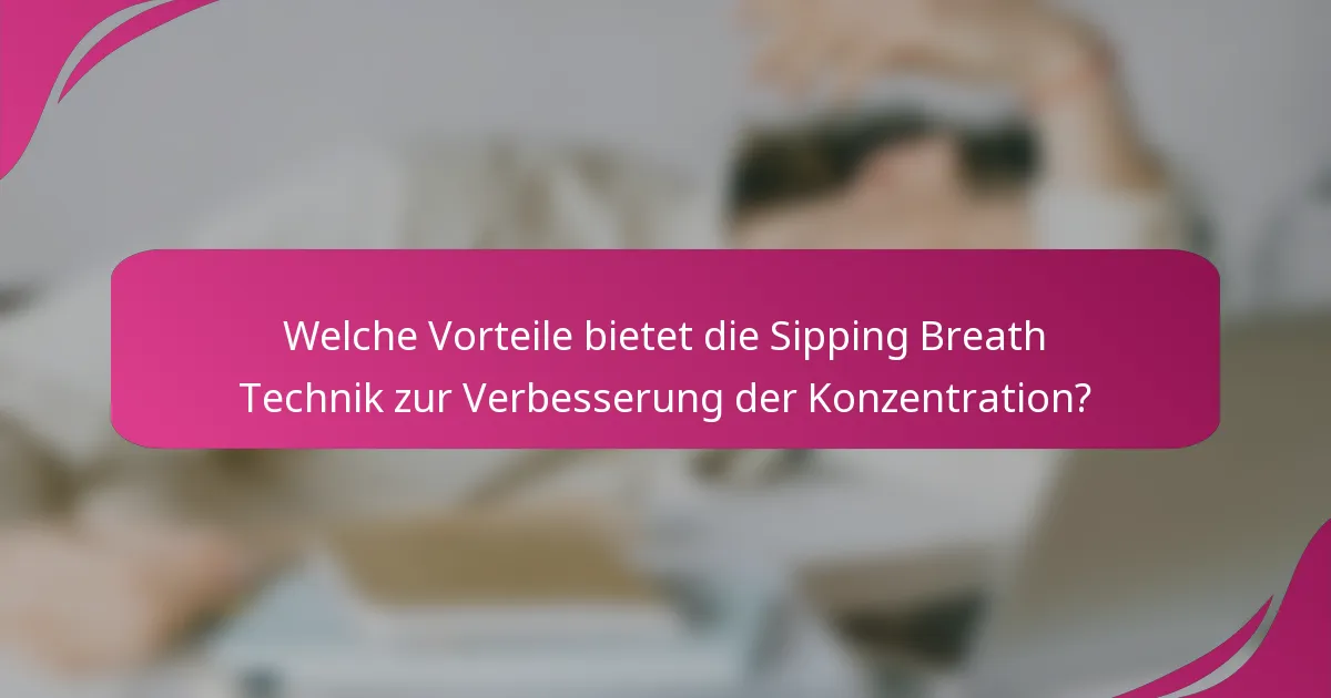 Welche Vorteile bietet die Sipping Breath Technik zur Verbesserung der Konzentration?