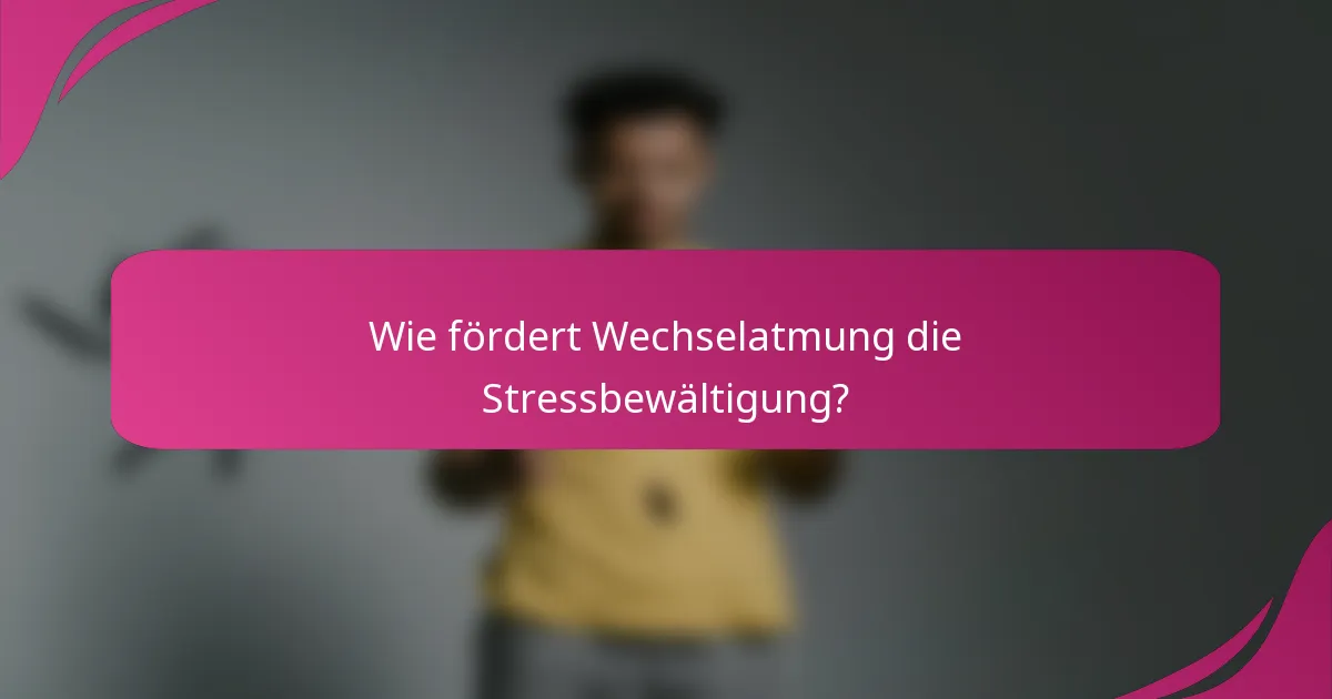 Wie fördert Wechselatmung die Stressbewältigung?