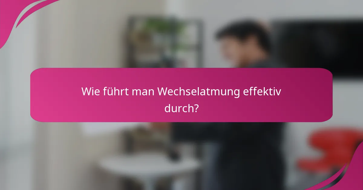 Wie führt man Wechselatmung effektiv durch?