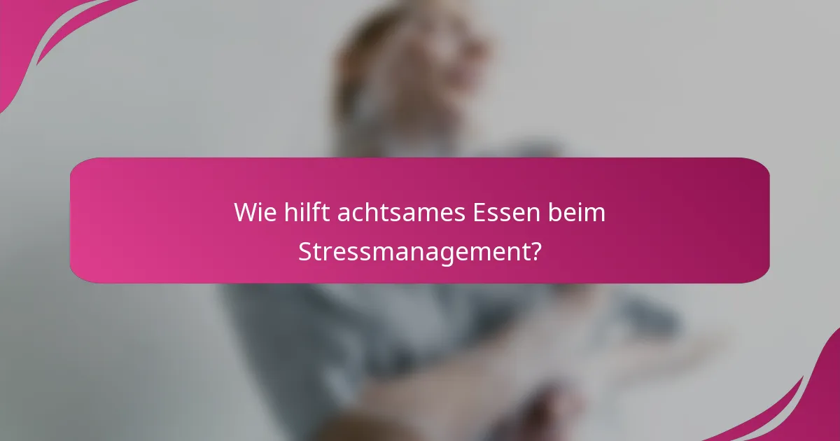 Wie hilft achtsames Essen beim Stressmanagement?