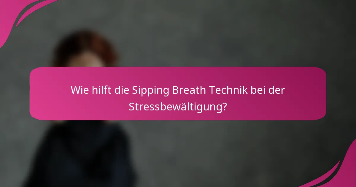Wie hilft die Sipping Breath Technik bei der Stressbewältigung?