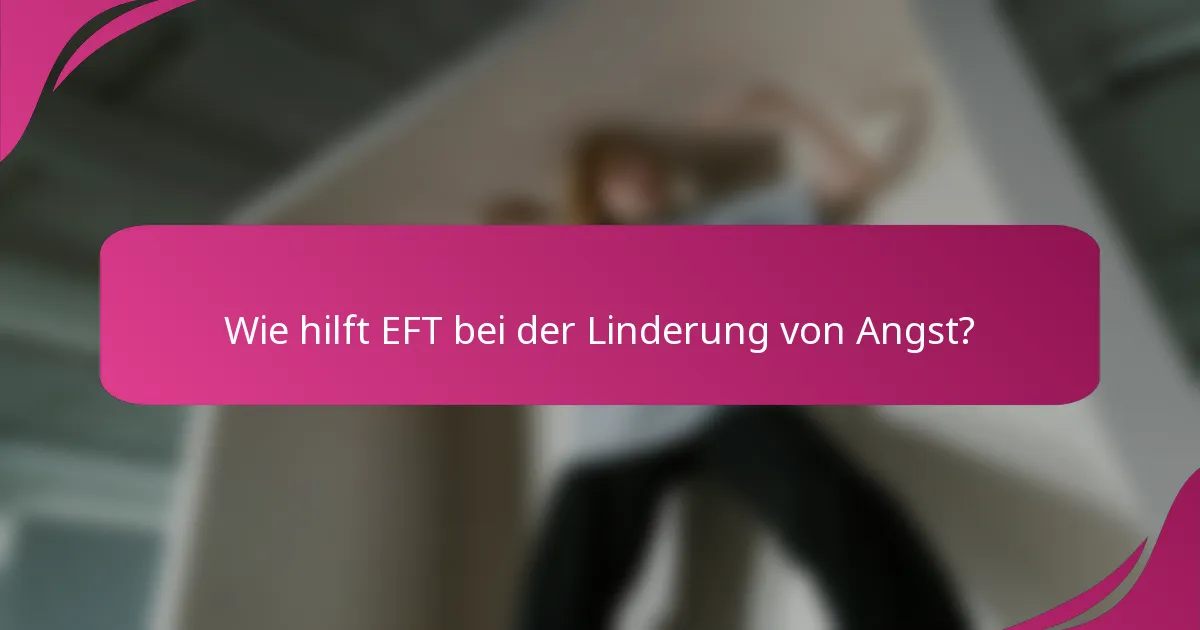 Wie hilft EFT bei der Linderung von Angst?