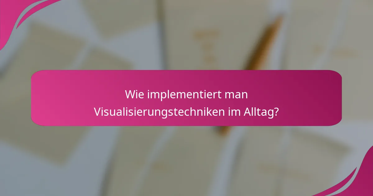 Wie implementiert man Visualisierungstechniken im Alltag?