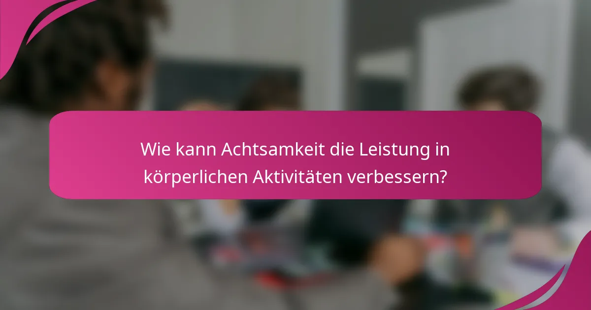 Wie kann Achtsamkeit die Leistung in körperlichen Aktivitäten verbessern?