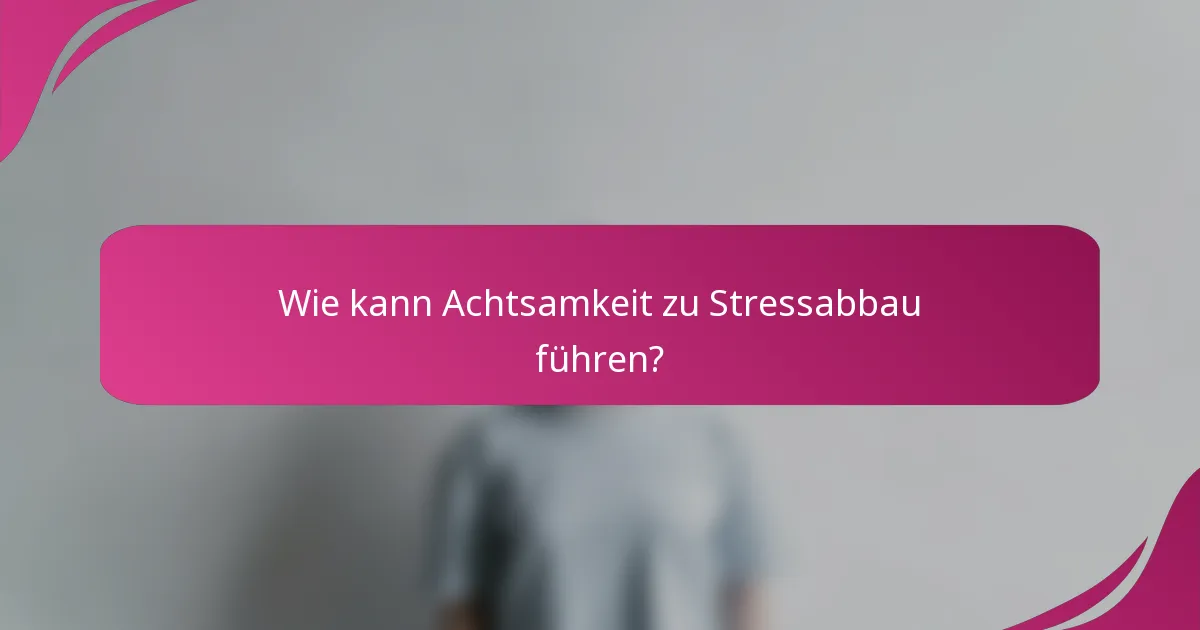 Wie kann Achtsamkeit zu Stressabbau führen?