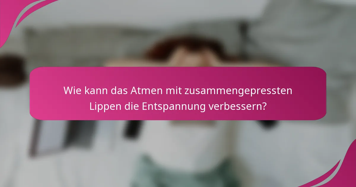 Wie kann das Atmen mit zusammengepressten Lippen die Entspannung verbessern?