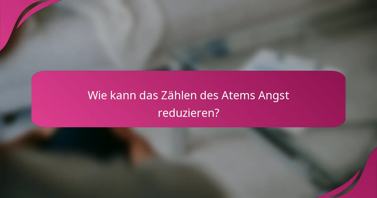 Wie kann das Zählen des Atems Angst reduzieren?