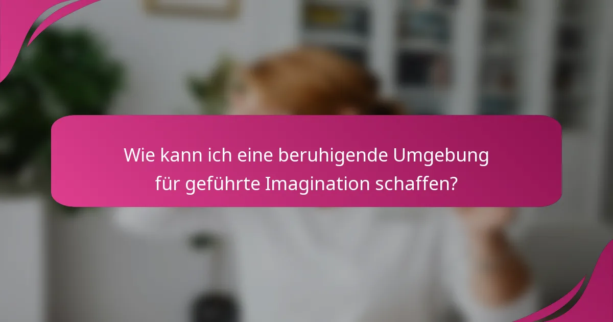 Wie kann ich eine beruhigende Umgebung für geführte Imagination schaffen?