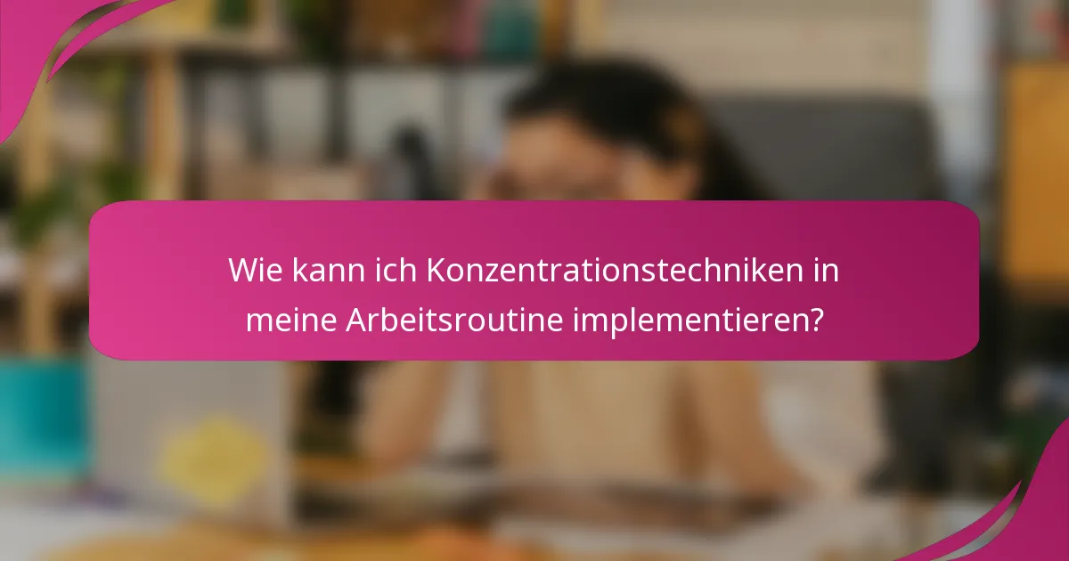 Wie kann ich Konzentrationstechniken in meine Arbeitsroutine implementieren?