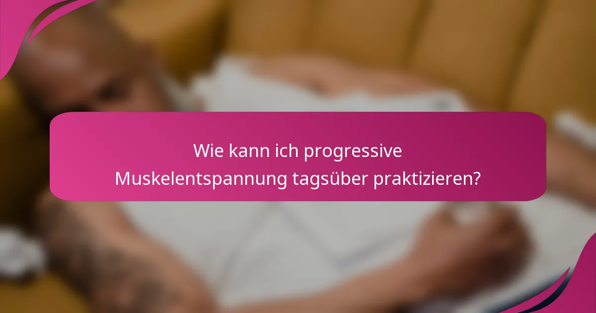 Wie kann ich progressive Muskelentspannung tagsüber praktizieren?
