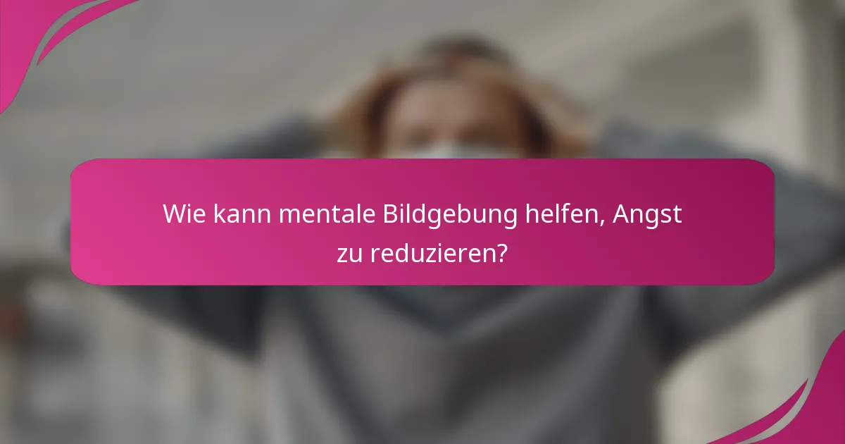 Wie kann mentale Bildgebung helfen, Angst zu reduzieren?