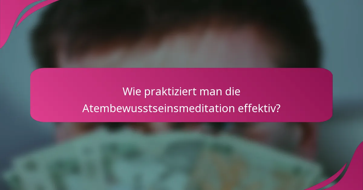 Wie praktiziert man die Atembewusstseinsmeditation effektiv?