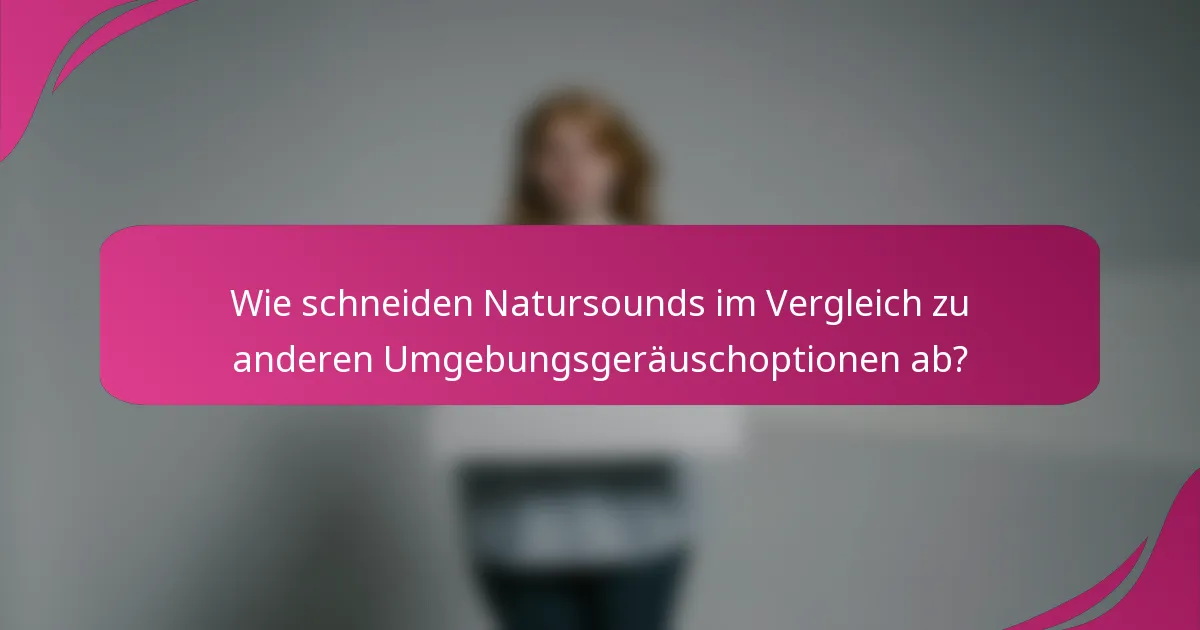 Wie schneiden Natursounds im Vergleich zu anderen Umgebungsgeräuschoptionen ab?