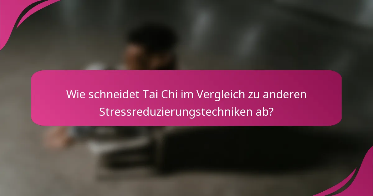 Wie schneidet Tai Chi im Vergleich zu anderen Stressreduzierungstechniken ab?