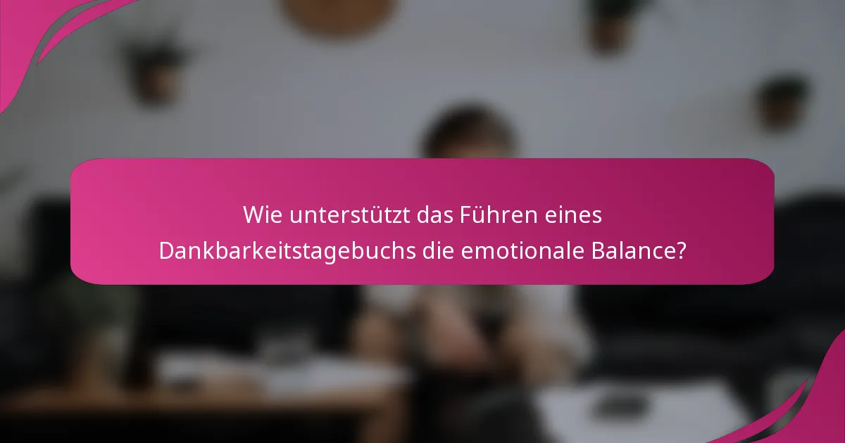 Wie unterstützt das Führen eines Dankbarkeitstagebuchs die emotionale Balance?