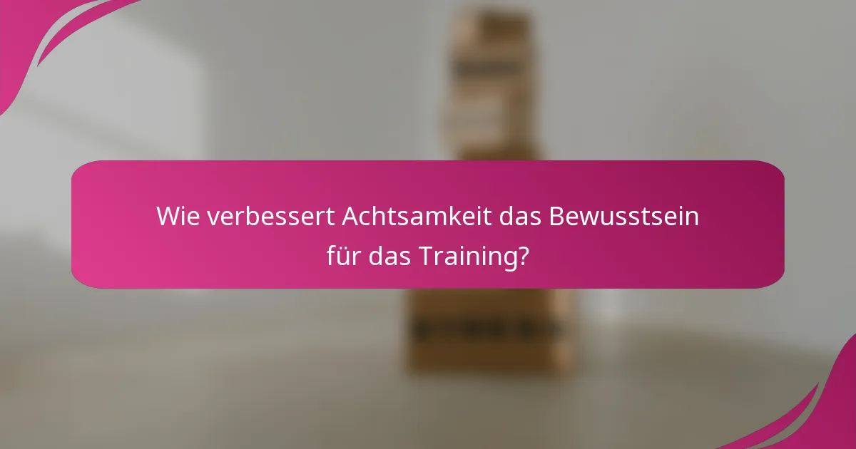 Wie verbessert Achtsamkeit das Bewusstsein für das Training?