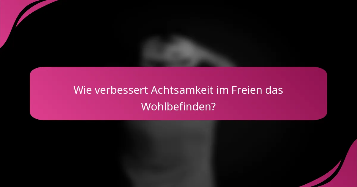 Wie verbessert Achtsamkeit im Freien das Wohlbefinden?